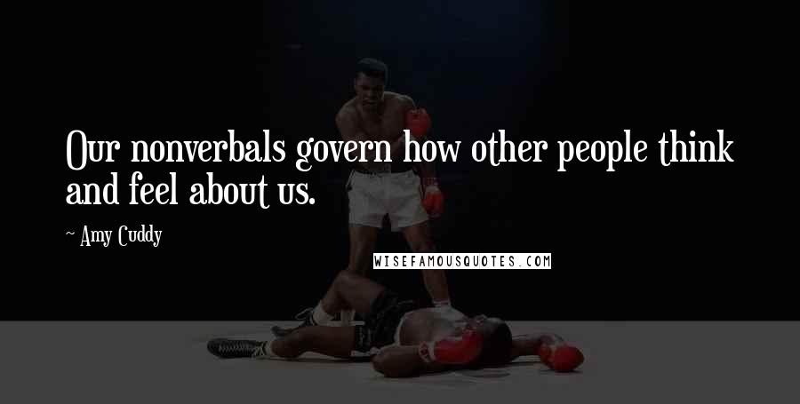 Amy Cuddy Quotes: Our nonverbals govern how other people think and feel about us.