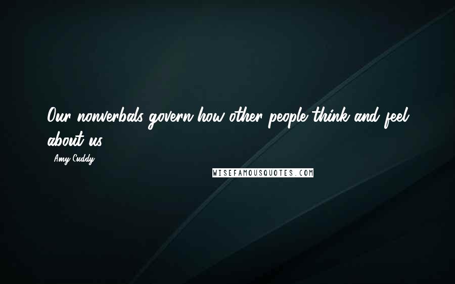 Amy Cuddy Quotes: Our nonverbals govern how other people think and feel about us.