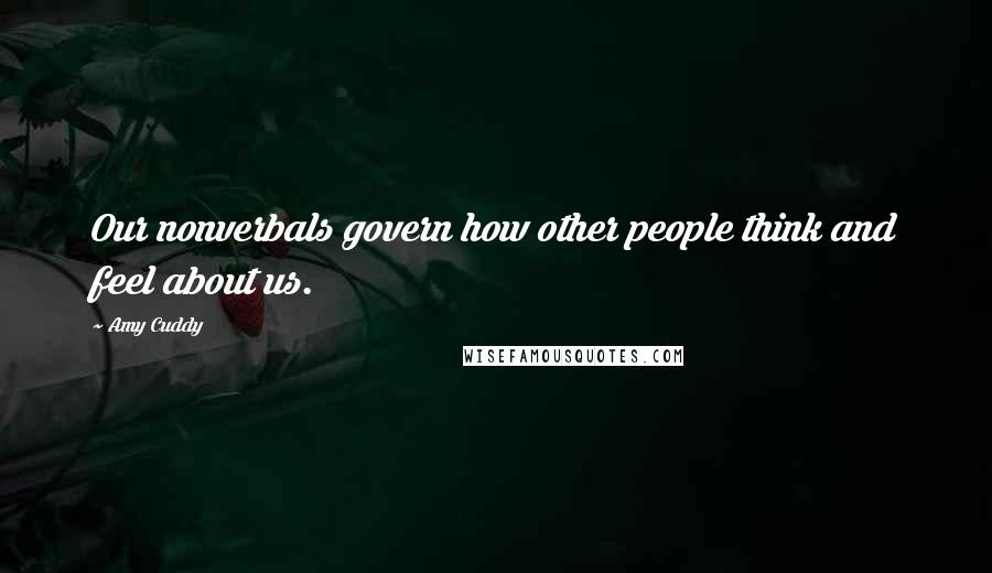 Amy Cuddy Quotes: Our nonverbals govern how other people think and feel about us.