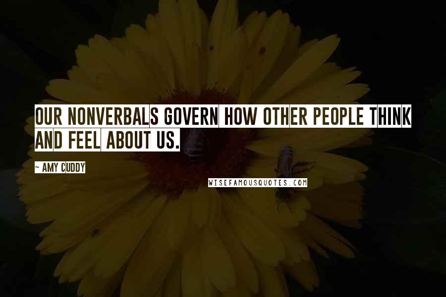 Amy Cuddy Quotes: Our nonverbals govern how other people think and feel about us.