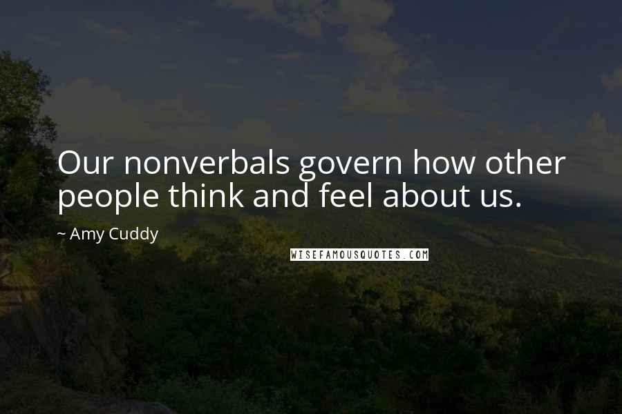 Amy Cuddy Quotes: Our nonverbals govern how other people think and feel about us.