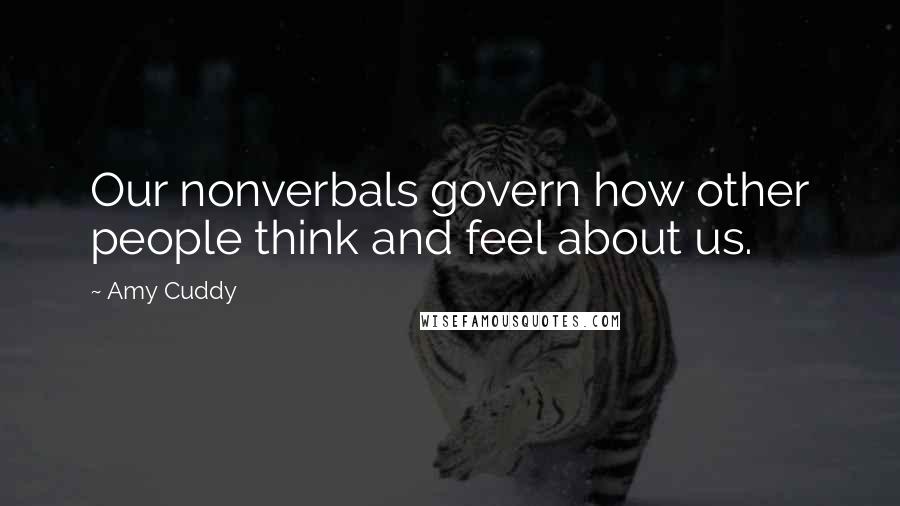 Amy Cuddy Quotes: Our nonverbals govern how other people think and feel about us.