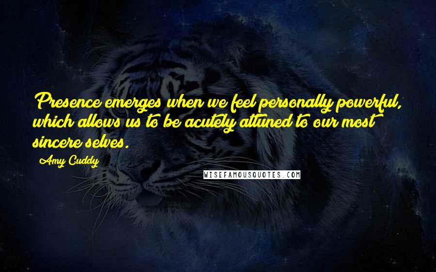 Amy Cuddy Quotes: Presence emerges when we feel personally powerful, which allows us to be acutely attuned to our most sincere selves.