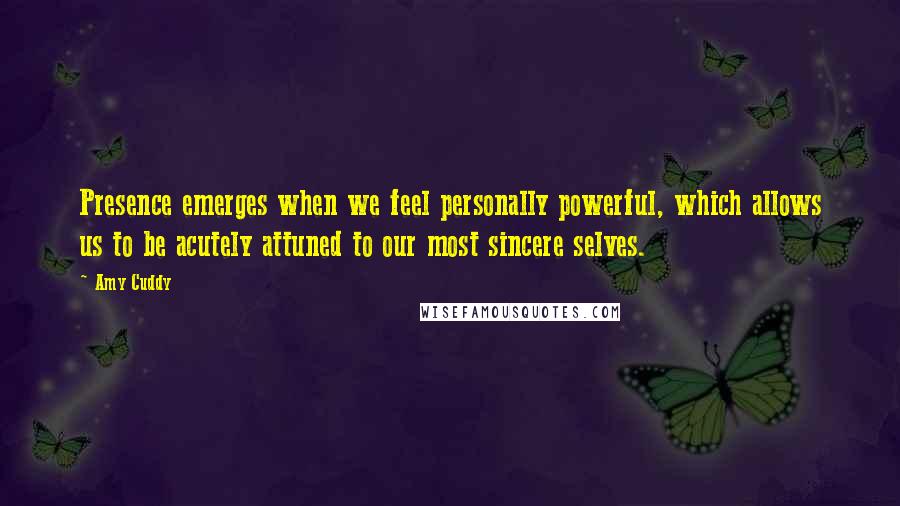 Amy Cuddy Quotes: Presence emerges when we feel personally powerful, which allows us to be acutely attuned to our most sincere selves.