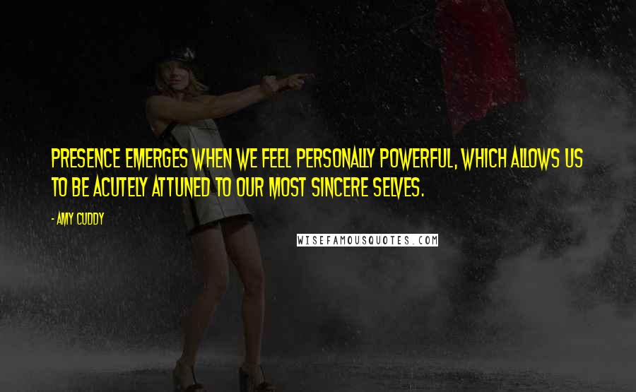 Amy Cuddy Quotes: Presence emerges when we feel personally powerful, which allows us to be acutely attuned to our most sincere selves.