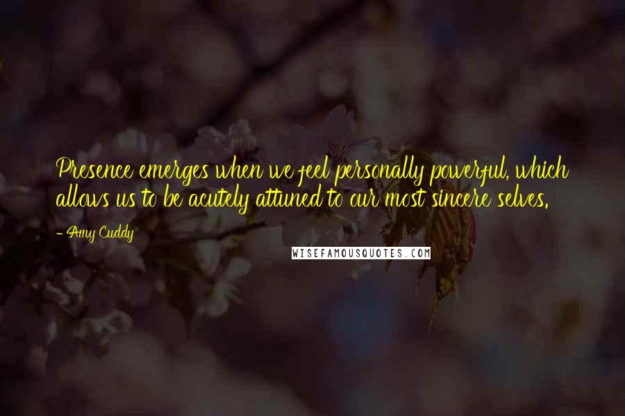 Amy Cuddy Quotes: Presence emerges when we feel personally powerful, which allows us to be acutely attuned to our most sincere selves.