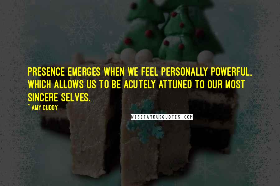 Amy Cuddy Quotes: Presence emerges when we feel personally powerful, which allows us to be acutely attuned to our most sincere selves.