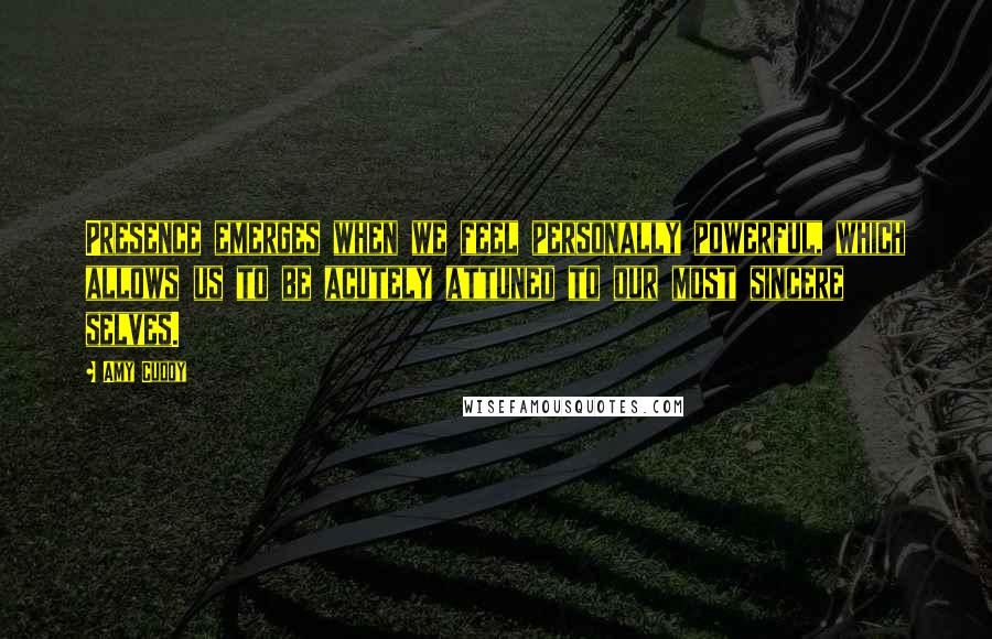Amy Cuddy Quotes: Presence emerges when we feel personally powerful, which allows us to be acutely attuned to our most sincere selves.