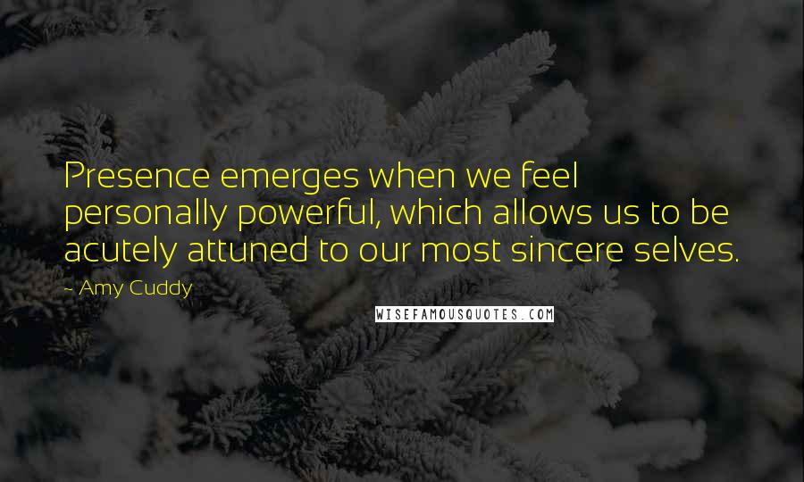 Amy Cuddy Quotes: Presence emerges when we feel personally powerful, which allows us to be acutely attuned to our most sincere selves.