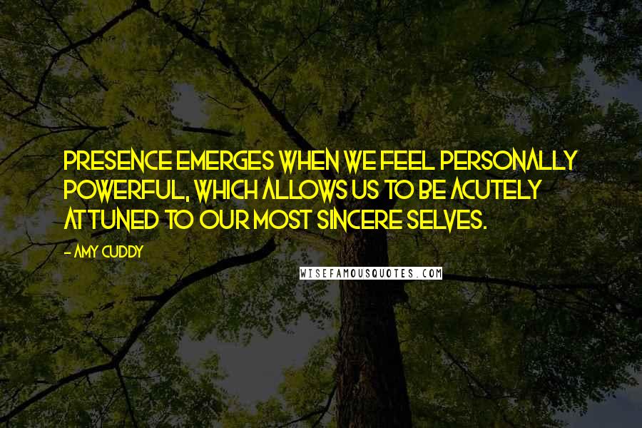 Amy Cuddy Quotes: Presence emerges when we feel personally powerful, which allows us to be acutely attuned to our most sincere selves.