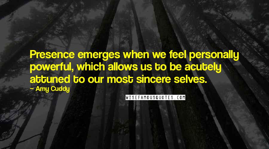 Amy Cuddy Quotes: Presence emerges when we feel personally powerful, which allows us to be acutely attuned to our most sincere selves.