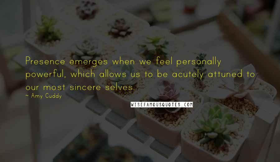 Amy Cuddy Quotes: Presence emerges when we feel personally powerful, which allows us to be acutely attuned to our most sincere selves.