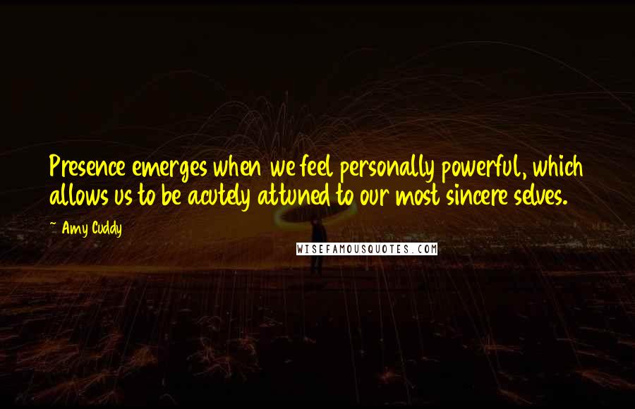 Amy Cuddy Quotes: Presence emerges when we feel personally powerful, which allows us to be acutely attuned to our most sincere selves.