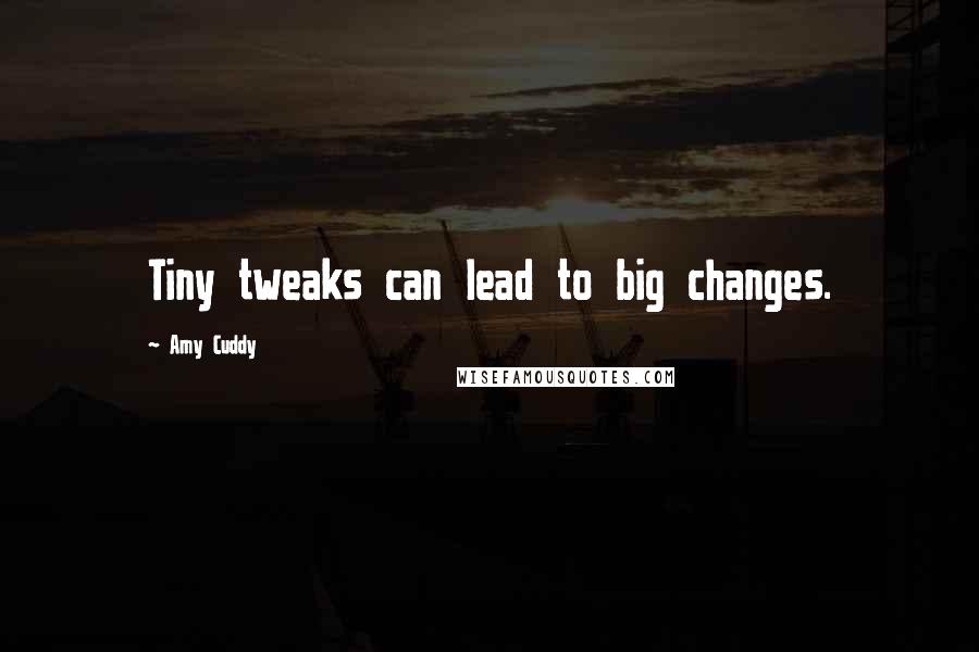 Amy Cuddy Quotes: Tiny tweaks can lead to big changes.