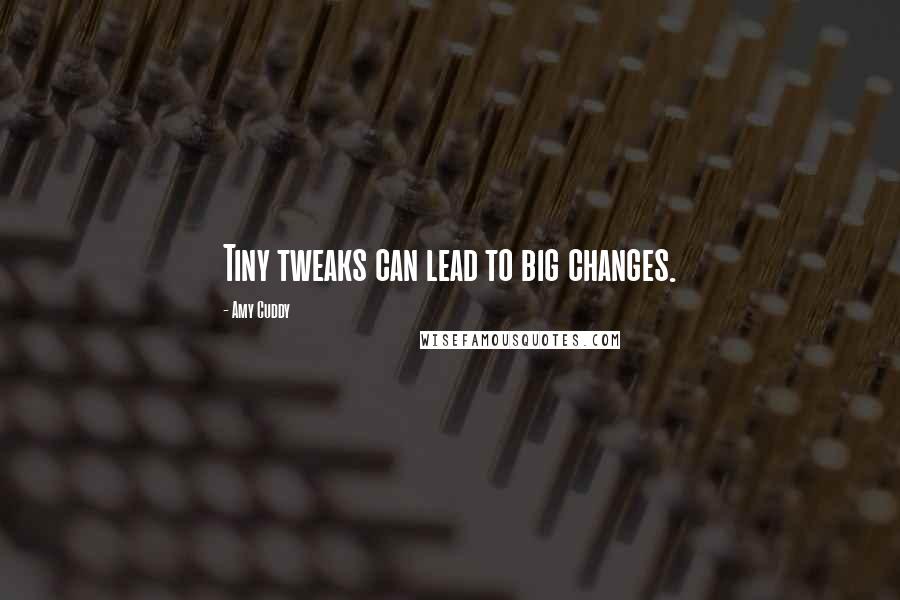 Amy Cuddy Quotes: Tiny tweaks can lead to big changes.