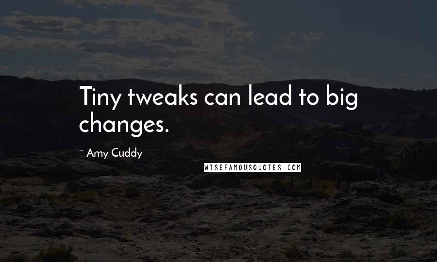 Amy Cuddy Quotes: Tiny tweaks can lead to big changes.