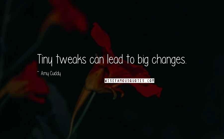 Amy Cuddy Quotes: Tiny tweaks can lead to big changes.