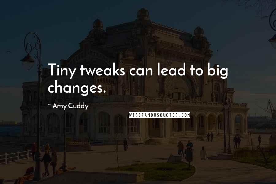 Amy Cuddy Quotes: Tiny tweaks can lead to big changes.