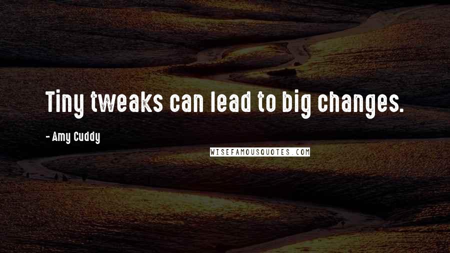 Amy Cuddy Quotes: Tiny tweaks can lead to big changes.