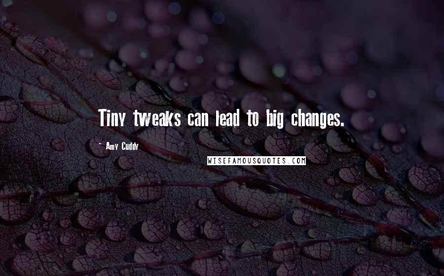 Amy Cuddy Quotes: Tiny tweaks can lead to big changes.