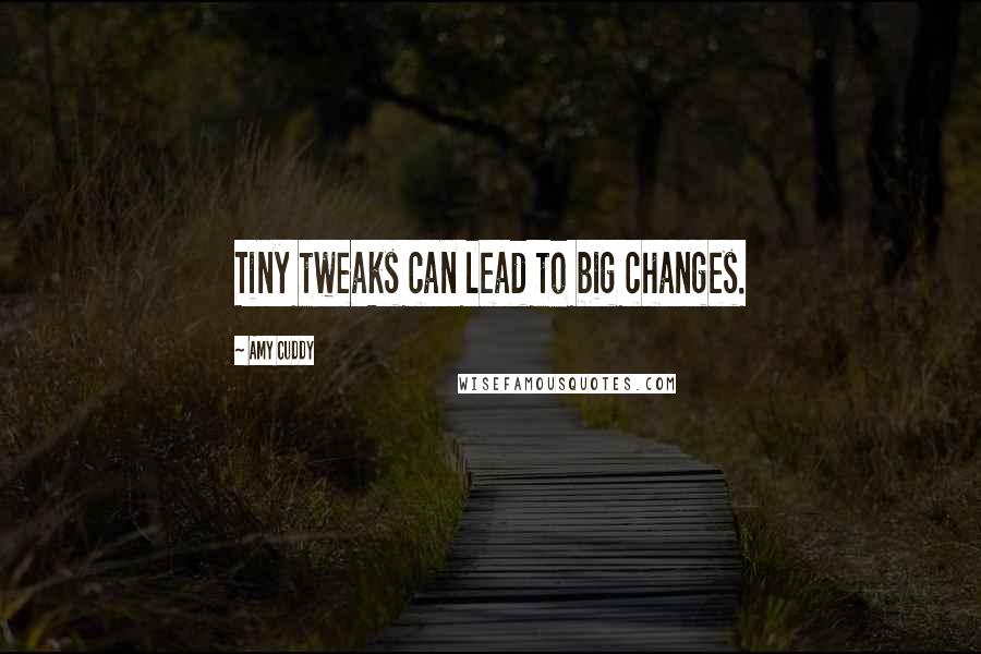 Amy Cuddy Quotes: Tiny tweaks can lead to big changes.