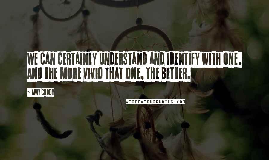 Amy Cuddy Quotes: we can certainly understand and identify with one. And the more vivid that one, the better.