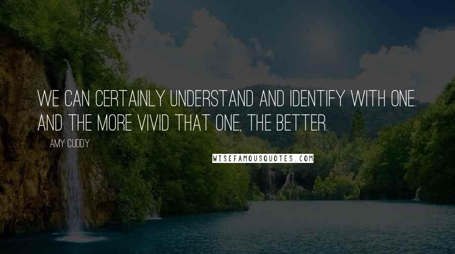 Amy Cuddy Quotes: we can certainly understand and identify with one. And the more vivid that one, the better.