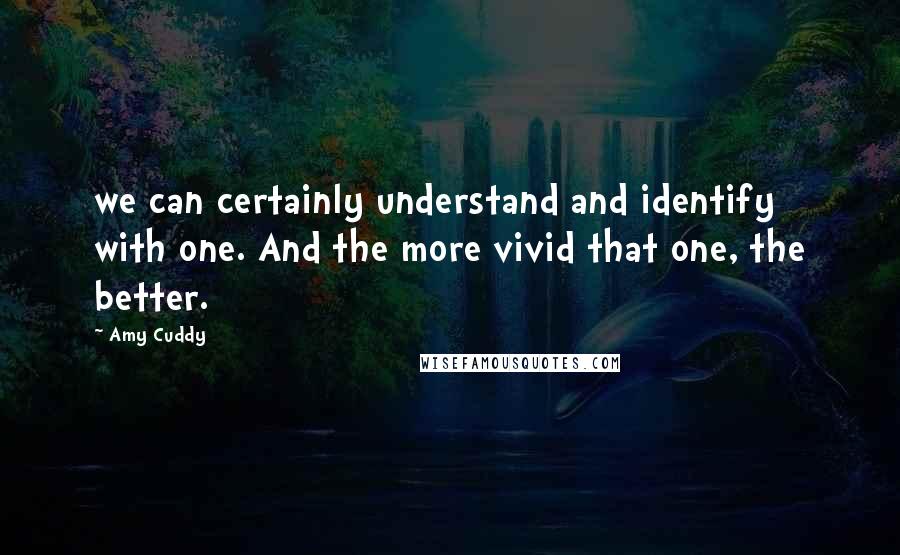 Amy Cuddy Quotes: we can certainly understand and identify with one. And the more vivid that one, the better.