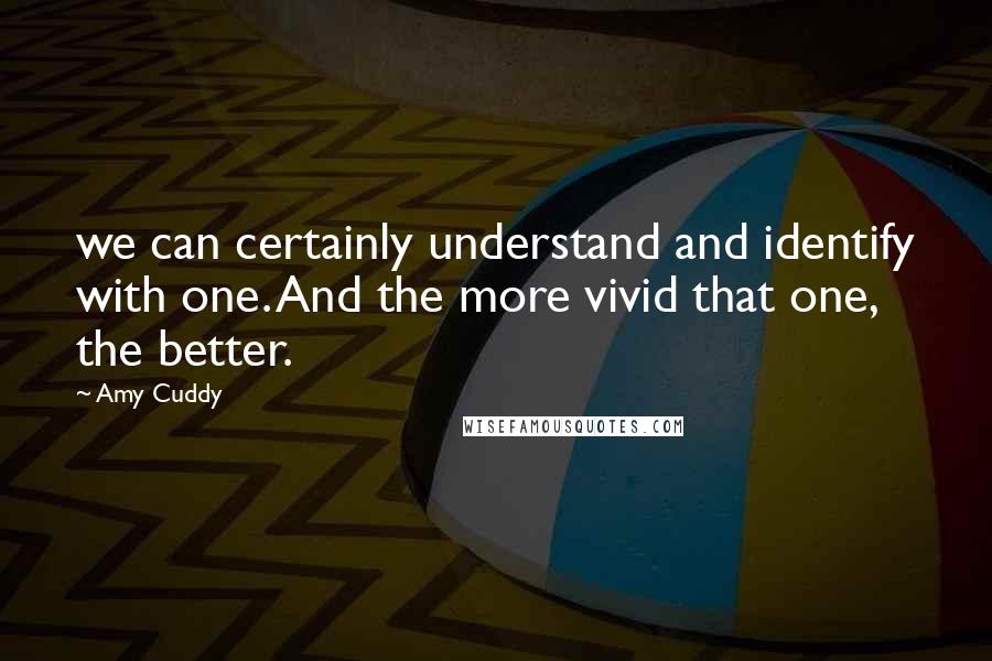 Amy Cuddy Quotes: we can certainly understand and identify with one. And the more vivid that one, the better.