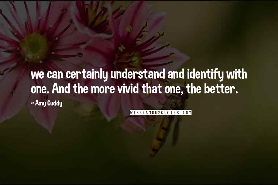 Amy Cuddy Quotes: we can certainly understand and identify with one. And the more vivid that one, the better.