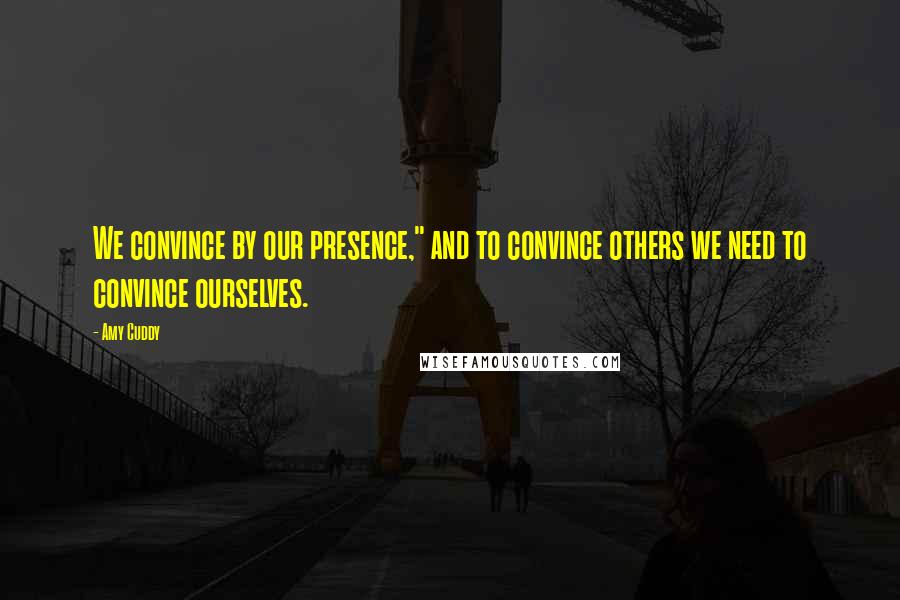 Amy Cuddy Quotes: We convince by our presence," and to convince others we need to convince ourselves.