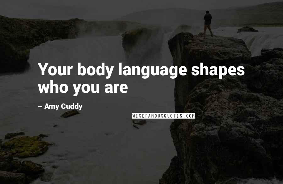 Amy Cuddy Quotes: Your body language shapes who you are