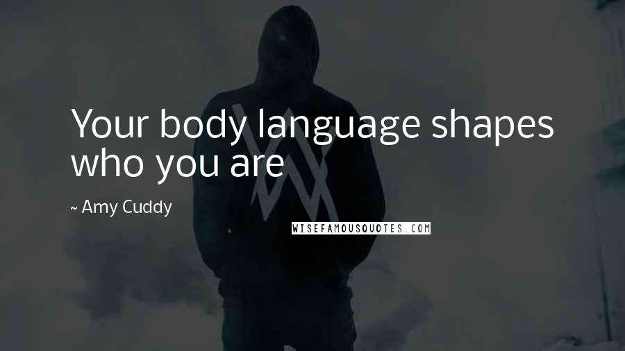 Amy Cuddy Quotes: Your body language shapes who you are