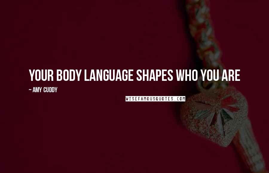 Amy Cuddy Quotes: Your body language shapes who you are