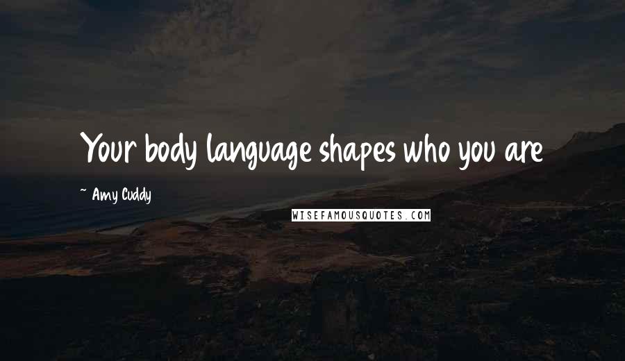 Amy Cuddy Quotes: Your body language shapes who you are