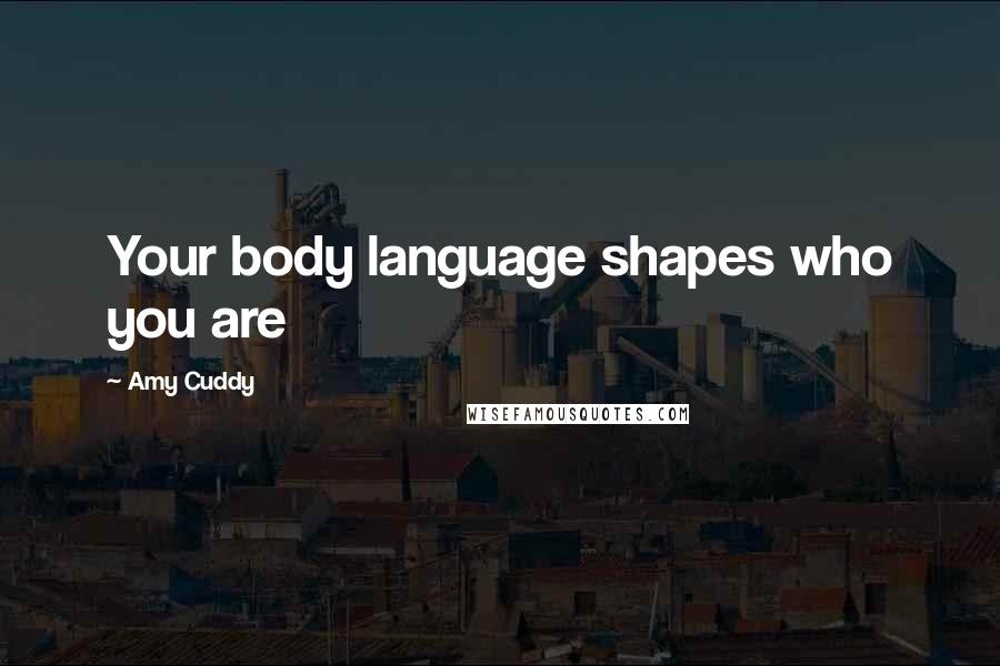 Amy Cuddy Quotes: Your body language shapes who you are