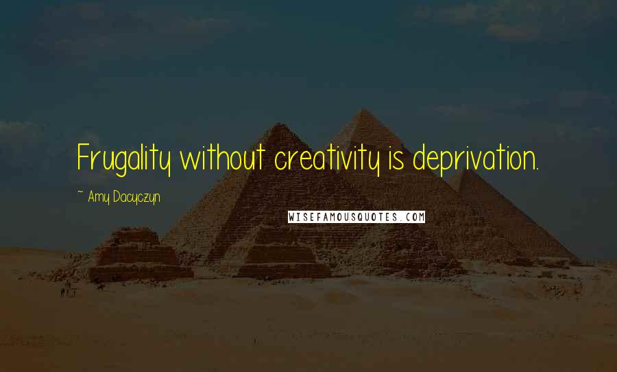 Amy Dacyczyn Quotes: Frugality without creativity is deprivation.