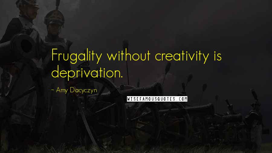 Amy Dacyczyn Quotes: Frugality without creativity is deprivation.