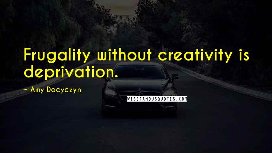 Amy Dacyczyn Quotes: Frugality without creativity is deprivation.