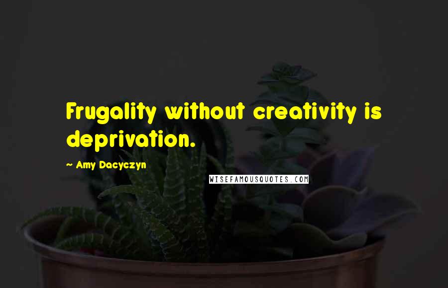 Amy Dacyczyn Quotes: Frugality without creativity is deprivation.