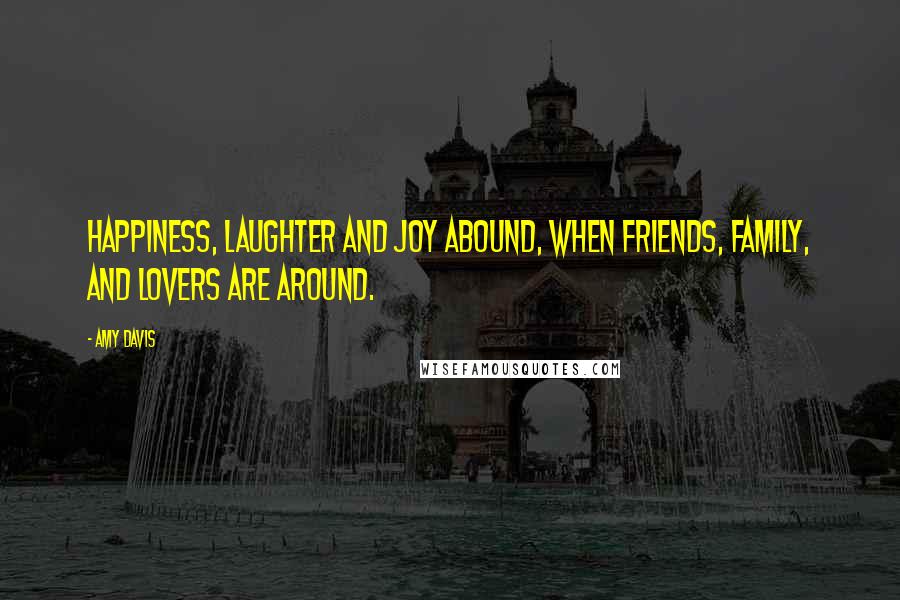 Amy Davis Quotes: Happiness, laughter and joy abound, when friends, family, and lovers are around.