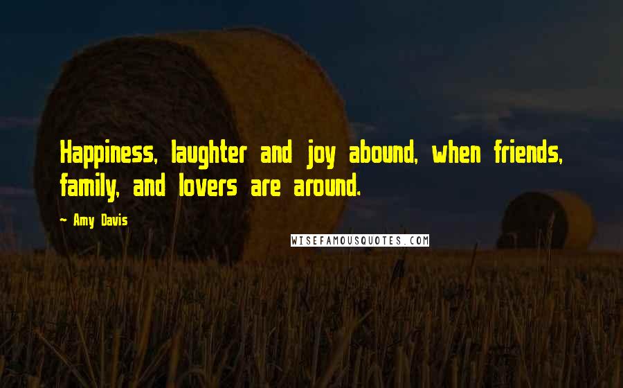 Amy Davis Quotes: Happiness, laughter and joy abound, when friends, family, and lovers are around.