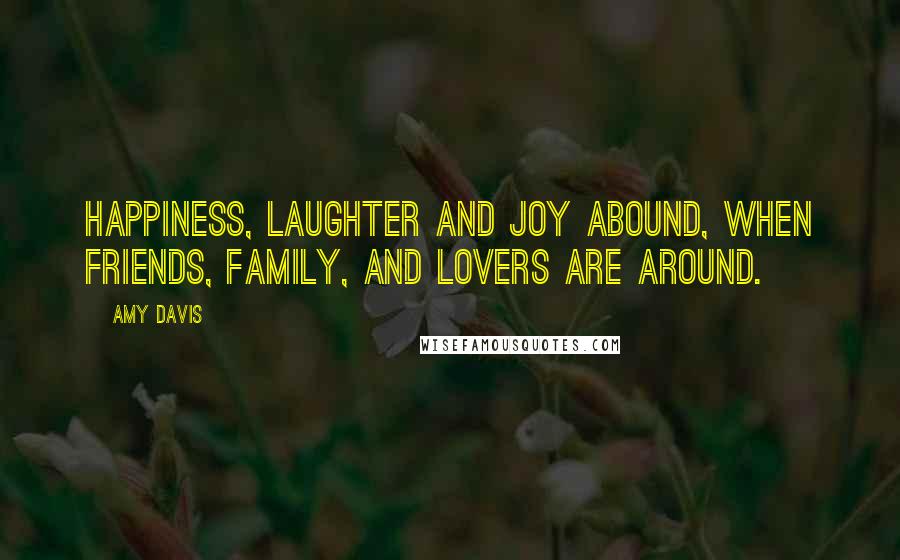 Amy Davis Quotes: Happiness, laughter and joy abound, when friends, family, and lovers are around.