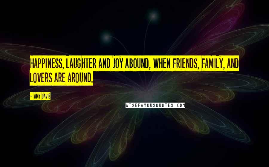 Amy Davis Quotes: Happiness, laughter and joy abound, when friends, family, and lovers are around.