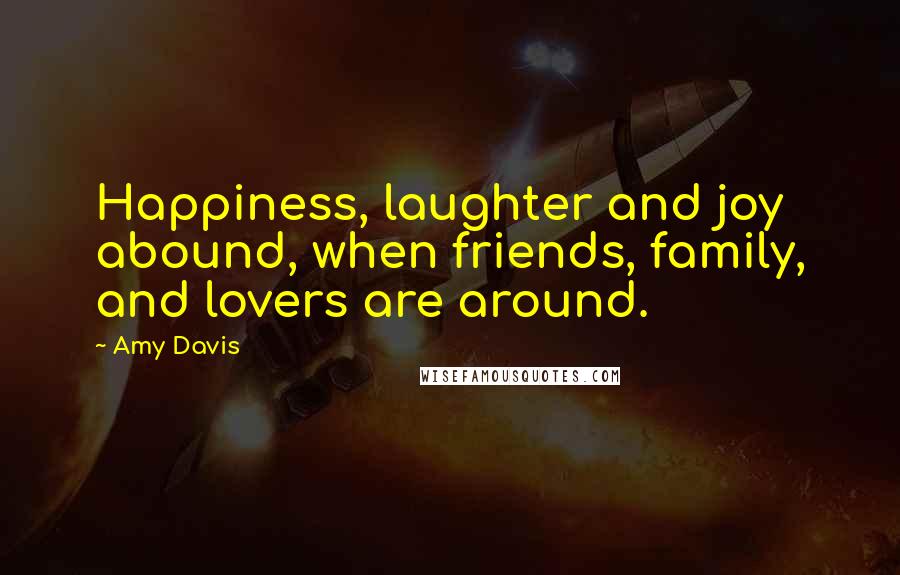 Amy Davis Quotes: Happiness, laughter and joy abound, when friends, family, and lovers are around.