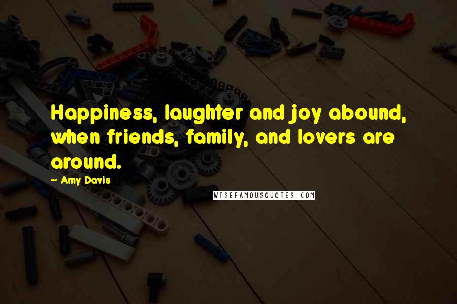 Amy Davis Quotes: Happiness, laughter and joy abound, when friends, family, and lovers are around.