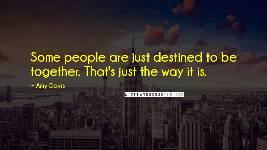 Amy Davis Quotes: Some people are just destined to be together. That's just the way it is.