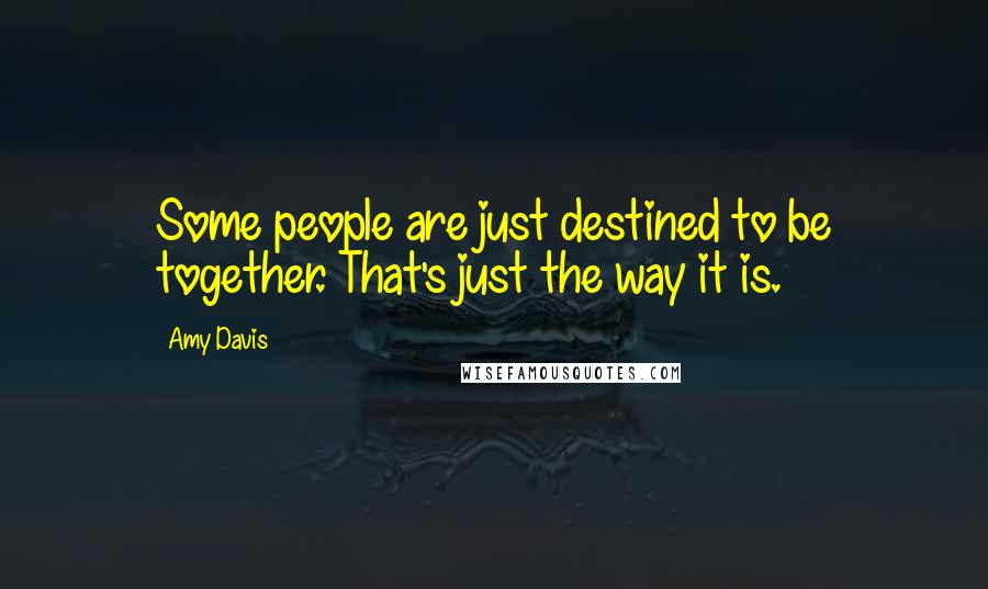 Amy Davis Quotes: Some people are just destined to be together. That's just the way it is.