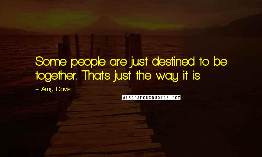 Amy Davis Quotes: Some people are just destined to be together. That's just the way it is.