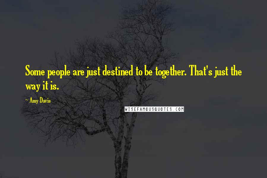 Amy Davis Quotes: Some people are just destined to be together. That's just the way it is.